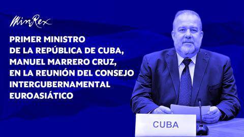 Así lo expresó el primer ministro de la República de Cuba, Manuel Marrero Cruz, en la Reunión del Consejo Intergubernamental Euroasiático